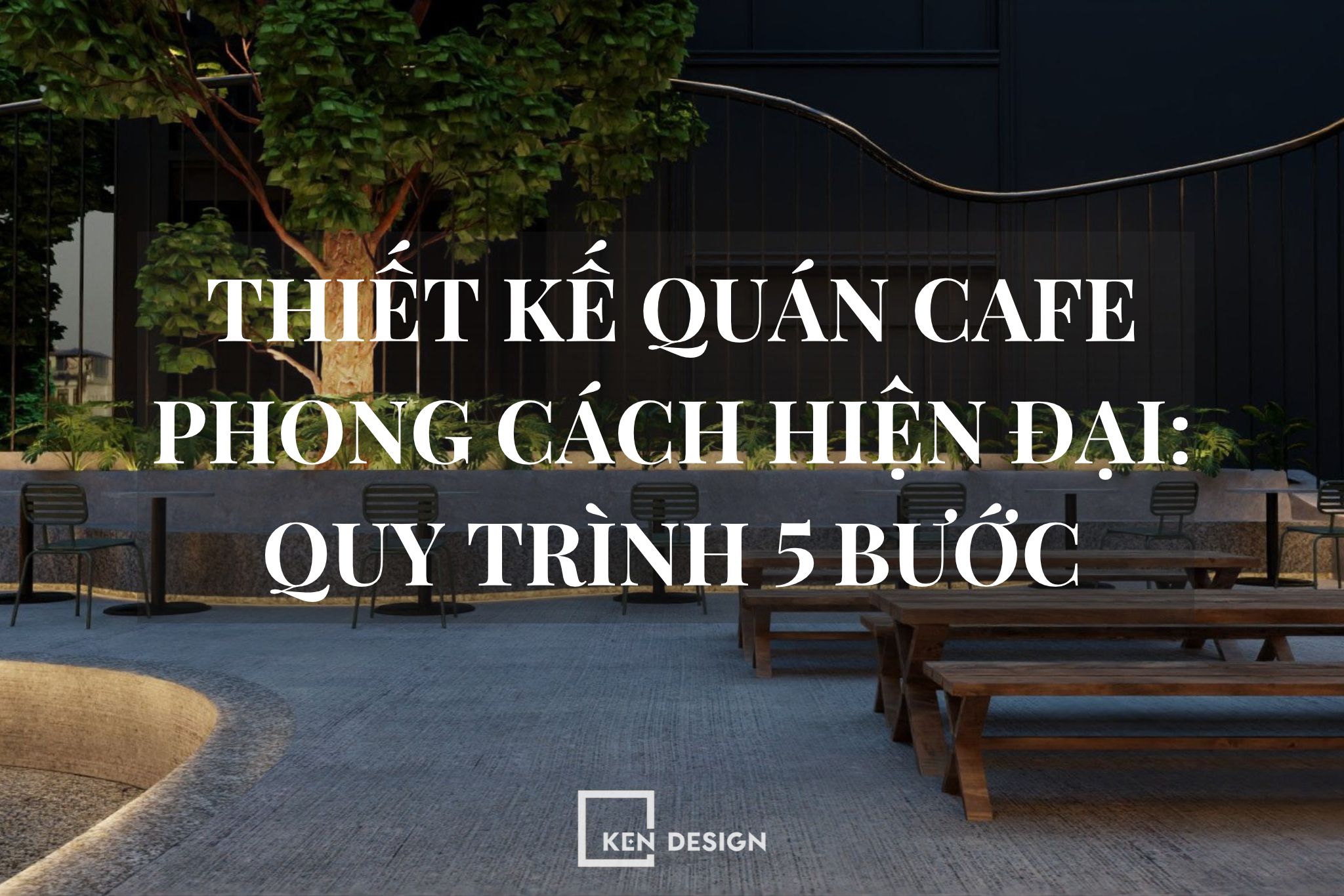 Thiết Kế Quán Cafe Phong Cách Hiện Đại: Quy Trình 5 Bước